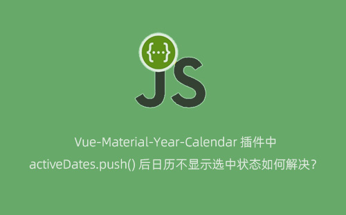 Vue-Material-Year-Calendar 插件中 activeDates.push() 后日历不显示选中状态如何解决？