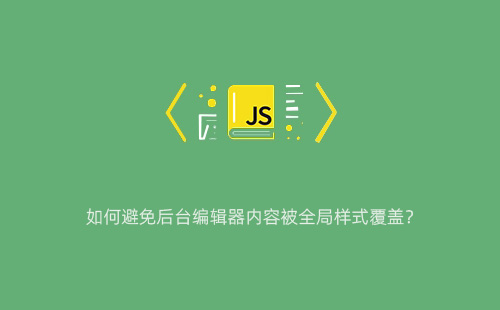 如何避免后台编辑器内容被全局样式覆盖？