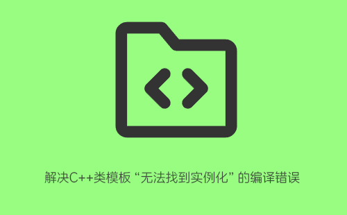 解决C++类模板“无法找到实例化”的编译错误