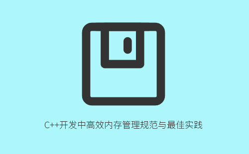 C++开发中高效内存管理规范与最佳实践