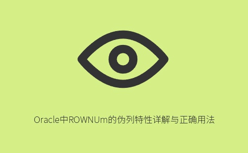 Oracle中ROWNUm的伪列特性详解与正确用法