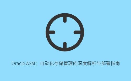 Oracle ASM：自动化存储管理的深度解析与部署指南