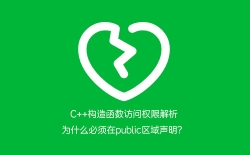 C++构造函数访问权限解析：为什么必须在public区域声明？