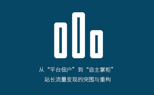 从“平台佃户”到“自主掌柜”：站长流量变现的突围与重构
