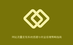 网站流量变现系统搭建与收益倍增策略指南