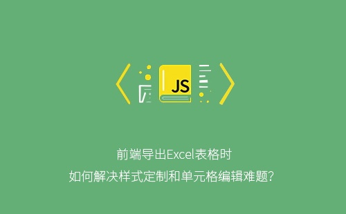 前端导出Excel表格时如何解决样式定制和单元格编辑难题？