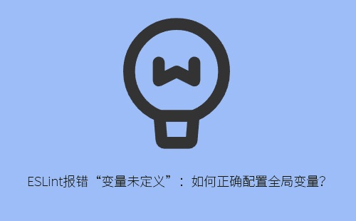 ESLint报错“变量未定义”：如何正确配置全局变量？