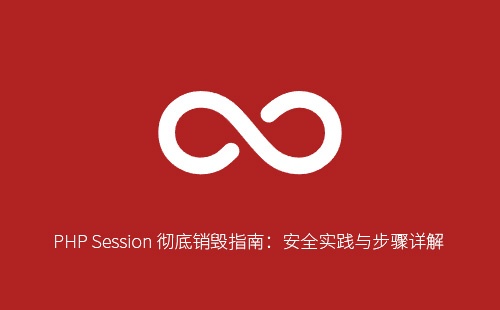 PHP Session 彻底销毁指南：安全实践与步骤详解